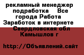 рекламный менеджер (подработка) - Все города Работа » Заработок в интернете   . Свердловская обл.,Камышлов г.